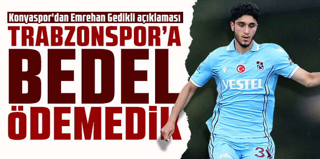 Konyaspor'dan Emrehan Gedikli açıklaması: ''Trabzonspor'a bedel ödemedik''