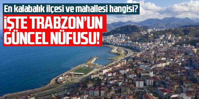 Trabzon’un güncel nüfusu kaç? Kaç kadın kaç erkek yaşıyor?