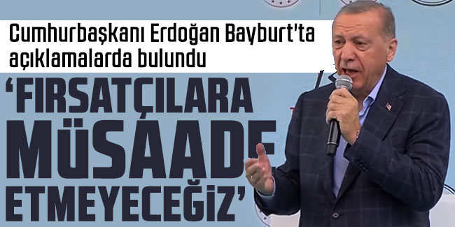 Cumhurbaşkanı Erdoğan Bayburt'ta açıklamalarda bulundu! "Fırsatçılara müsaade etmeyeceğiz"