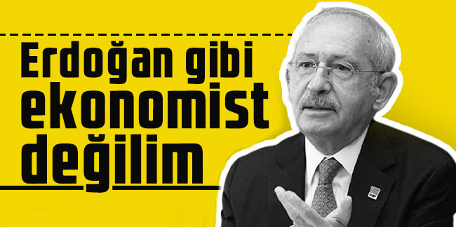 Kemal Kılıçdaroğlu: Erdoğan gibi ekonomist değilim
