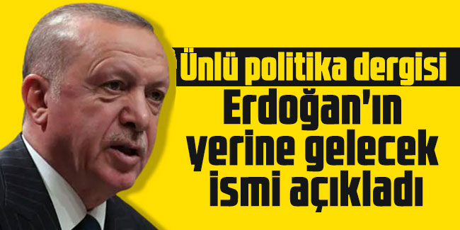 Ünlü politika dergisi Erdoğan'ın yerine gelecek ismi açıkladı