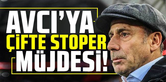 Abdullah Avcı'ya çifte stoper müjdesi!