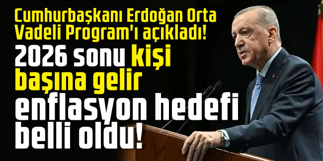 Cumhurbaşkanı Erdoğan Orta Vadeli Program'ı açıkladı! 2026 sonu kişi başına gelir enflasyon hedefi belli oldu!