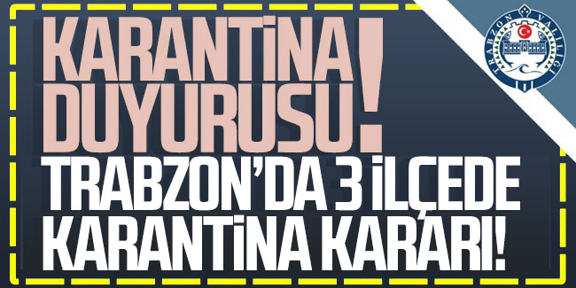 Trabzon'da 3 ilçede karantina kararı!