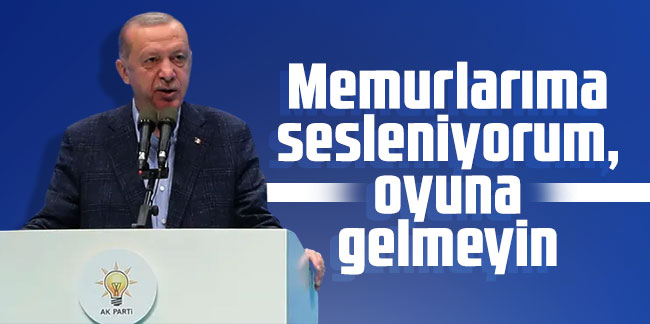Cumhurbaşkanı Erdoğan: Memurlarıma sesleniyorum, oyuna gelmeyin