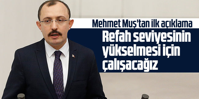 Mehmet Muş'tan ilk açıklama: Refah seviyesinin yükselmesi için çalışacağız