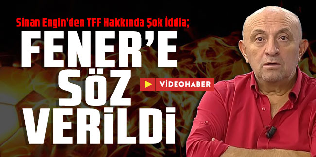 Sinan Engin'den TFF'ye Soru: Fenerbahçe'ye ne söz verdiniz?