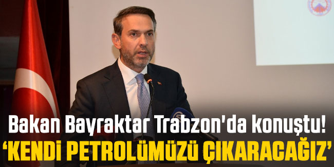 Bakan Bayraktar Trabzon'da konuştu!  "Kendi petrolümüzü çıkaracağız"