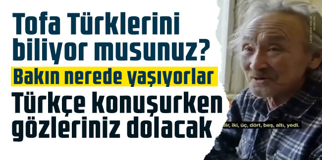 Tofa Türklerini biliyor musunuz? Bakın nerede yaşıyorlar! Türkçe konuşurken gözleriniz dolacak