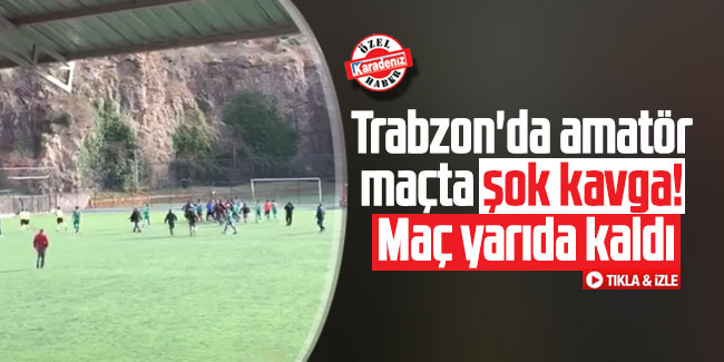 Trabzon'da amatör maçta şok kavga! Maç yarıda kaldı