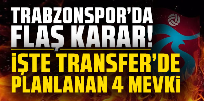 Trabzonspor'da flaş karar! İşte transferde planlanan 4 mevki