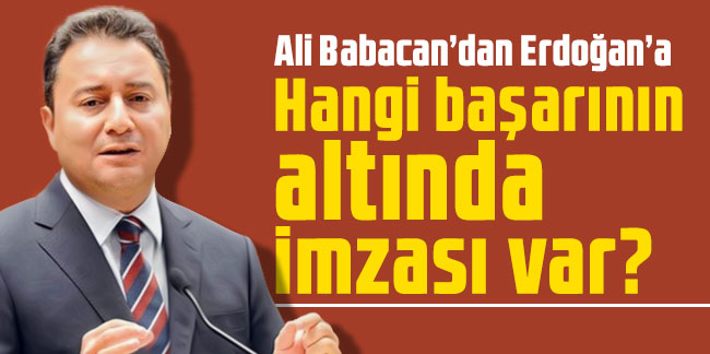 Ali Babacan’dan Erdoğan’a: Hangi başarının altında imzası var?