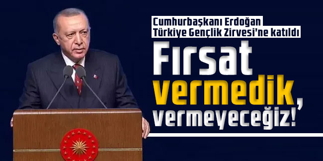 Cumhurbaşkanı Erdoğan: Fırsat vermedik, vermeyeceğiz!