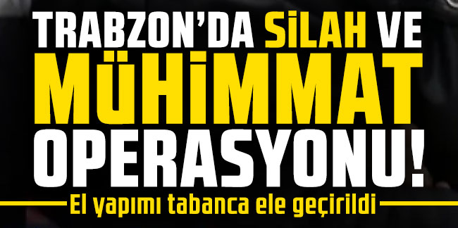 Trabzon'da silah ve mühimmat operasyonu! El yapımı tabanca ele geçirildi