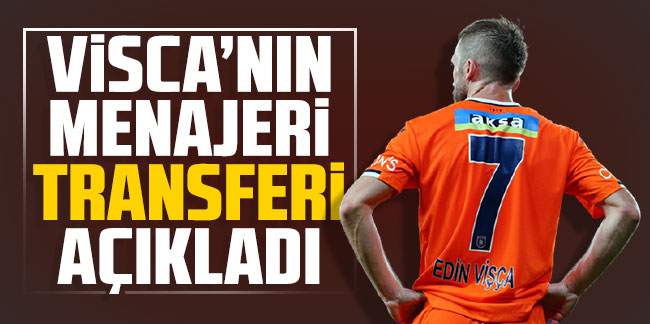 Edin Visca'nın menajeri transferi açıkladı!