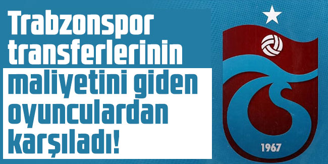 Trabzonspor transferlerinin maliyetini giden oyunculardan karşıladı!