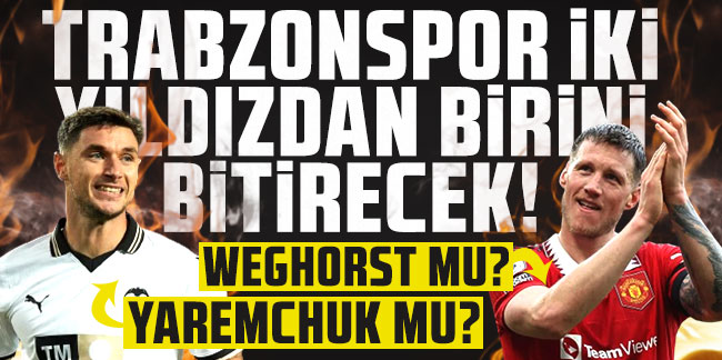 Trabzonspor iki yıldızdan birini bitirecek! Weghorst mu? Yaremchuk mu?