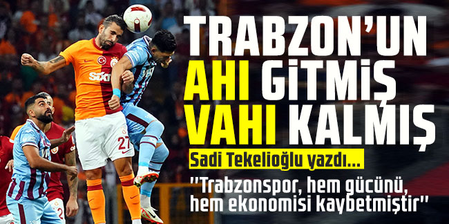 Sadi Tekelioğlu yazdı... Trabzon’un Ahı Gitmiş Vahı Kalmış