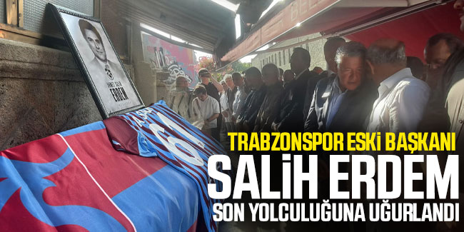 Trabzonspor Eski Başkanı Salih Erdem son yolculuğuna uğurlandı