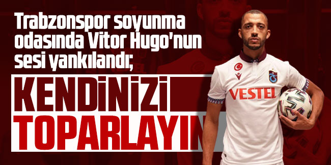 Trabzonspor soyunma odasında Vitor Hugo'nun sesi yankılandı: Kendinizi toparlayın!