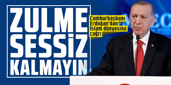 Cumhurbaşkanı Erdoğan'dan İslam dünyasına çağrı: Zulme sessiz kalmayın