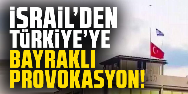 İsrail'den Türkiye'ye bayraklı provokasyon!