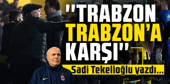Sadi Tekelioğlu yazdı... ''Trabzon Trabzon’a karşı''