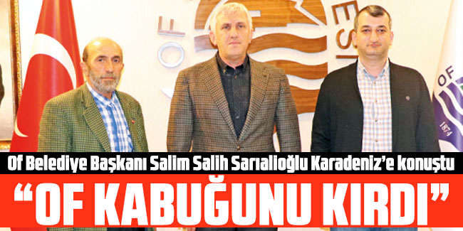 Of Belediye Başkanı Salim Salih Sarıalioğlu, "Of kabuğunu kırdı"