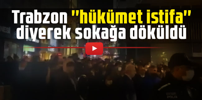 Trabzon ''hükümet istifa'' diyerek sokağa döküldü