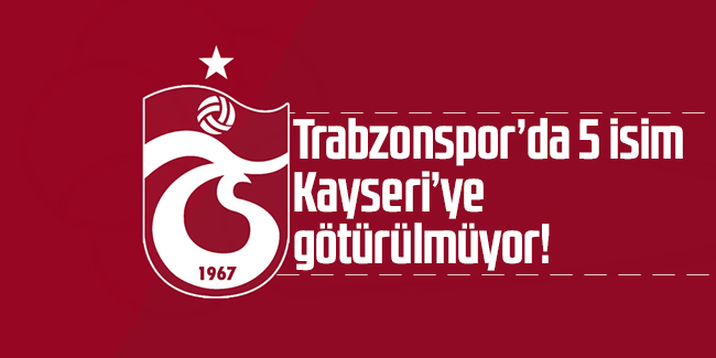 Trabzonspor’da 5 isim Kayseri’ye götürülmüyor!