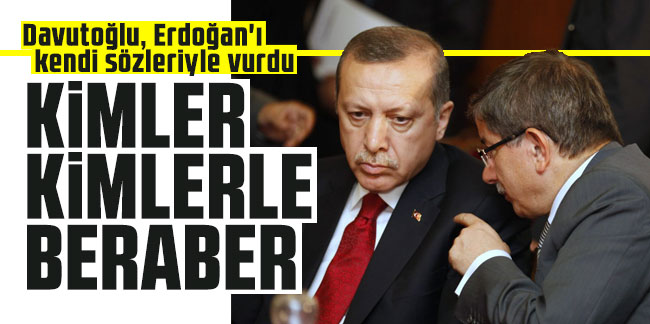 Davutoğlu, Erdoğan'ı kendi sözleriyle vurdu: Kimler kimlerle beraber