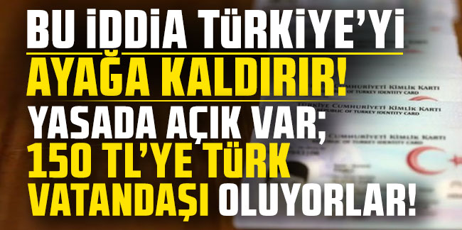 Yasada açık var; 150 TL'ye Türk vatandaşı oluyorlar