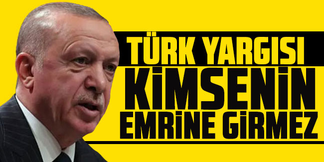  Cumhurbaşkanı Erdoğan "Türk Yargısı kimsenin emrine girmez"