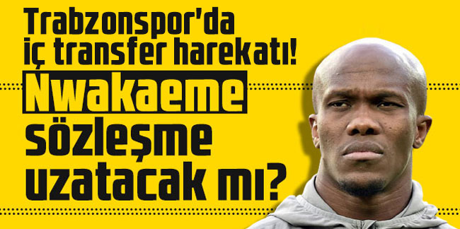 Trabzonspor'da iç transfer harekatı! Nwakaeme sözleşme uzatacak mı?