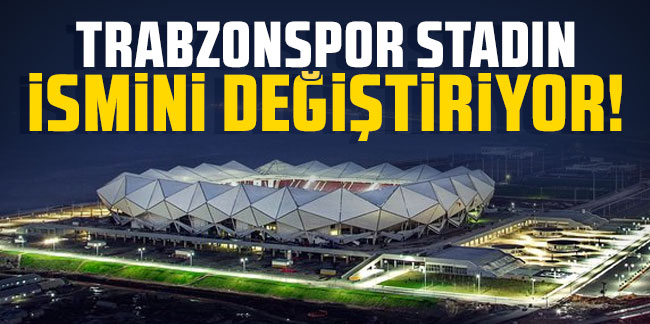 Trabzonspor stadın ismini değiştiriyor!