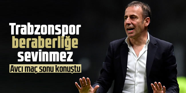 Abdullah Avcı: 'Trabzonspor beraberliğe sevinmez'