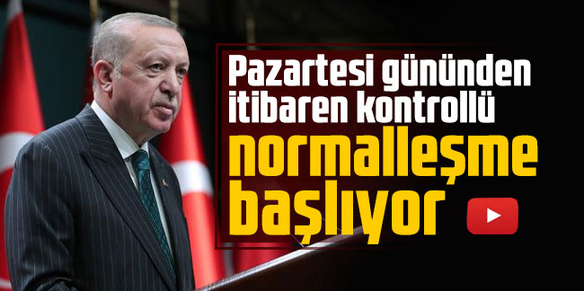 Erdoğan açıkladı: Pazartesi gününden itibaren kontrollü normalleşme başlıyor