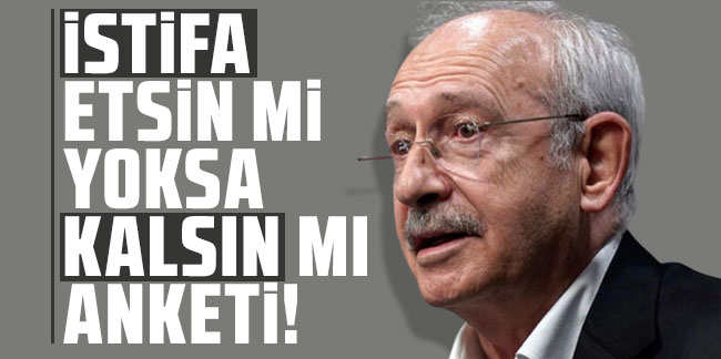 Kemal Kılıçdaroğlu istifa etsin mi yoksa kalsın mı anketi