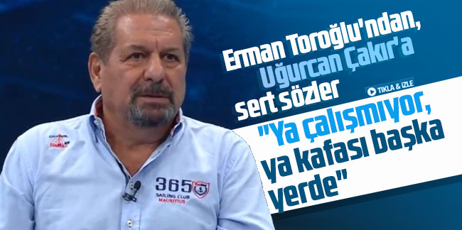 Erman Toroğlu'ndan, Uğurcan Çakır'a sert sözler:  ''Ya çalışmıyor, ya kafası başka yerde''