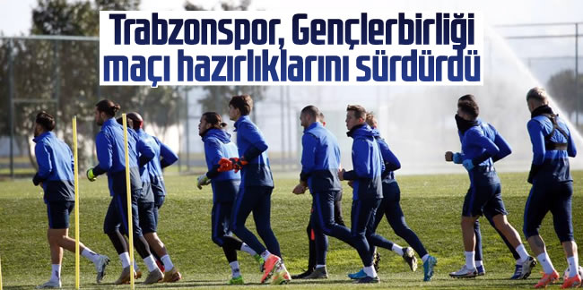 Trabzonspor, Gençlerbirliği maçı hazırlıklarını sürdürdü