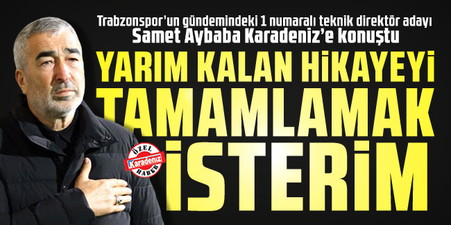 Trabzonspor’un gündemindeki 1 numaralı teknik direktör adayı Samet Aybaba Karadeniz’e konuştu: ''Yarım kalan hikayeyi tamamlamak isterim''