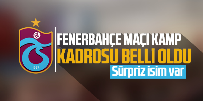 Trabzonspor'un Fenerbahçe maçı kamp kadrosu belli oldu