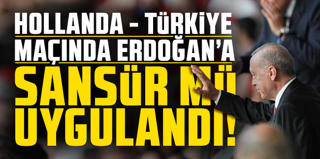 Hollanda - Türkiye maçında Erdoğan'a sansür mü uygulandı?