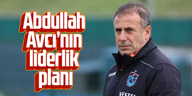 Abdullah Avcı'nın liderlik planı