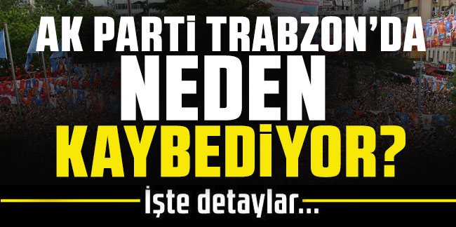 AK Parti Trabzon'da neden kaybediyor!