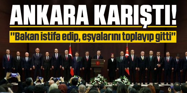 Ankara karıştı: ''Bakan istifa edip, eşyalarını toplayıp gitti''