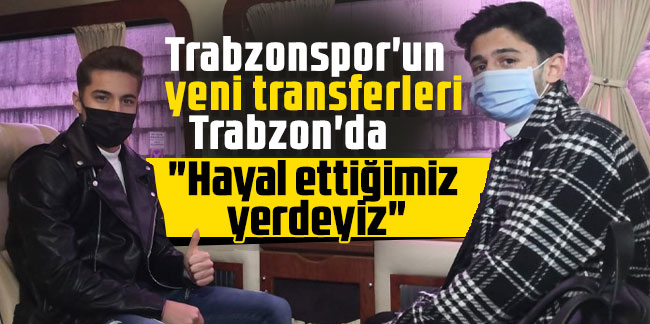 Trabzonspor'un yeni transferleri Trabzon'da "Hayal ettiğimiz yerdeyiz"