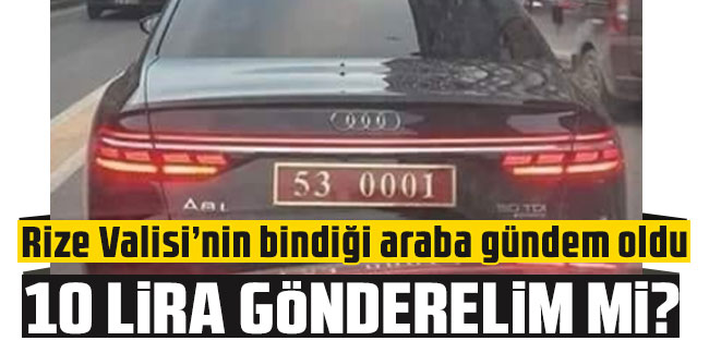 Rize Valisi’nin bindiği araba gündem oldu: 10 Lira gönderelim mi?