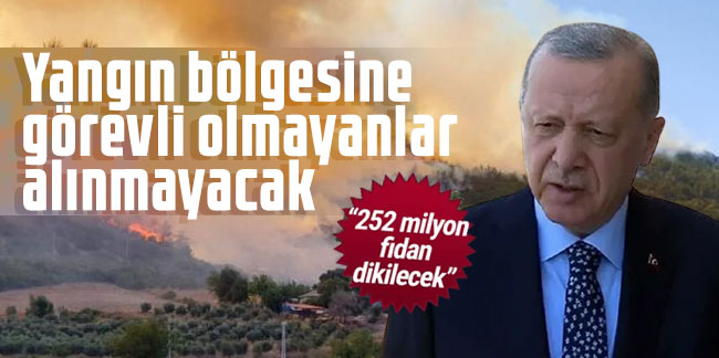 Erdoğan: Yangın bölgesine görevli olmayanlar alınmayacak