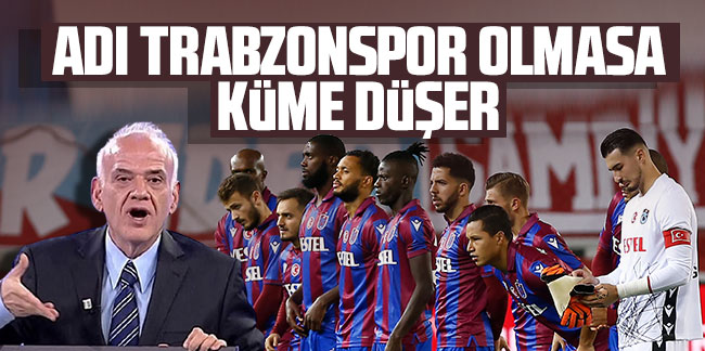 Ahmet Çakar: Adı Trabzonspor olmasa küme düşer!